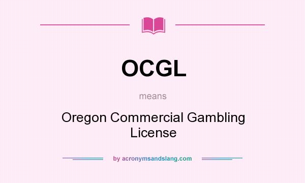 What does OCGL mean? It stands for Oregon Commercial Gambling License