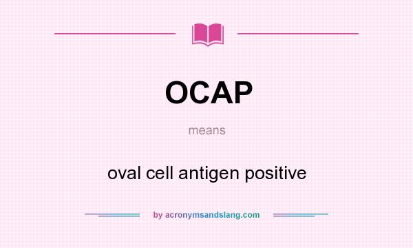 What does OCAP mean? It stands for oval cell antigen positive