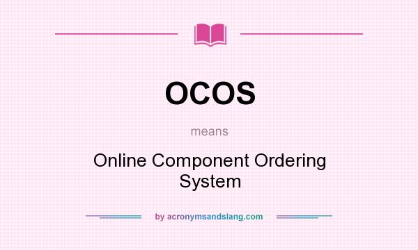 What does OCOS mean? It stands for Online Component Ordering System