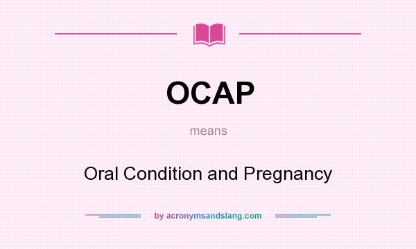 What does OCAP mean? It stands for Oral Condition and Pregnancy