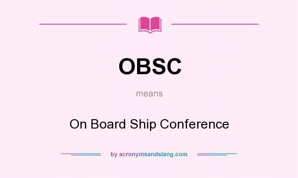 What does OBSC mean? It stands for On Board Ship Conference