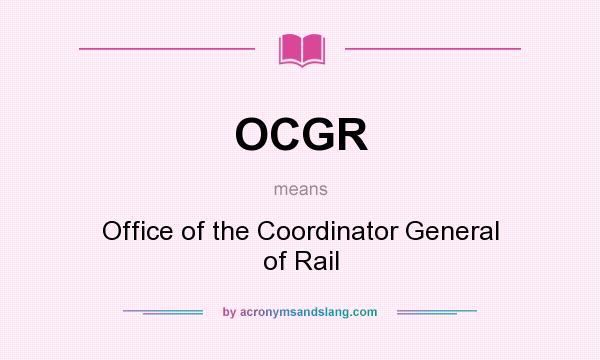 What does OCGR mean? It stands for Office of the Coordinator General of Rail