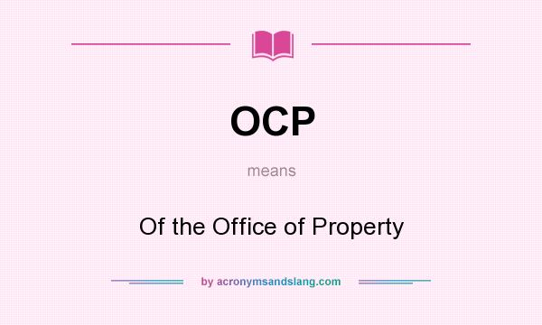 What does OCP mean? It stands for Of the Office of Property