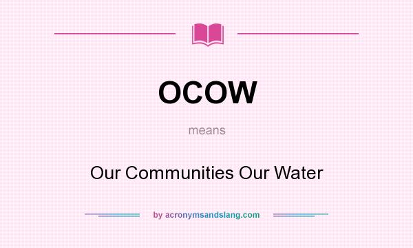 What does OCOW mean? It stands for Our Communities Our Water