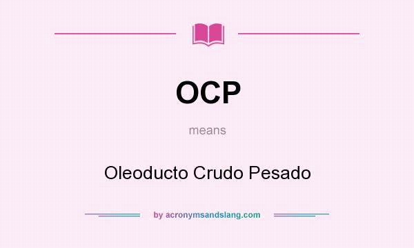 What does OCP mean? It stands for Oleoducto Crudo Pesado