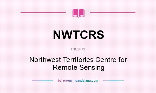 What does NWTCRS mean? It stands for Northwest Territories Centre for Remote Sensing