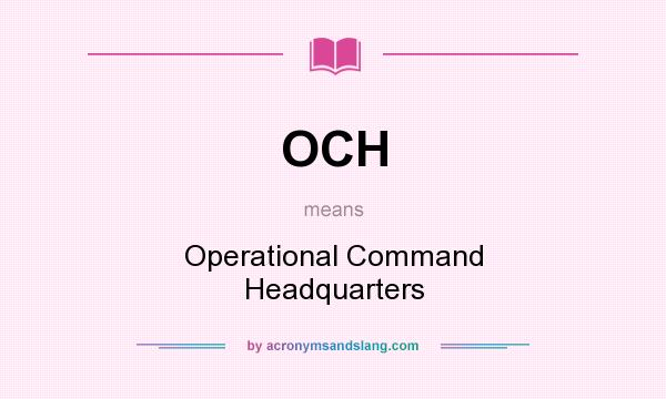 What does OCH mean? It stands for Operational Command Headquarters