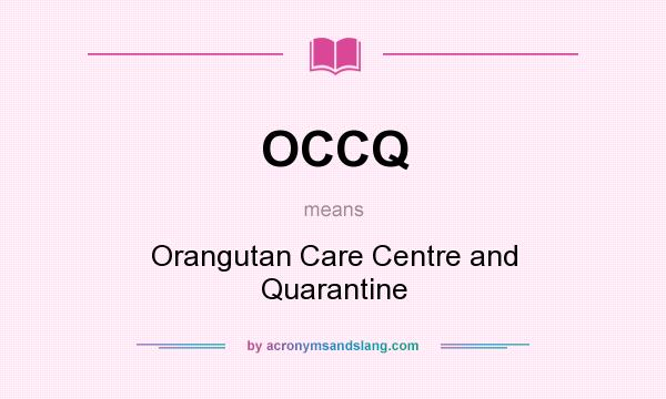 What does OCCQ mean? It stands for Orangutan Care Centre and Quarantine
