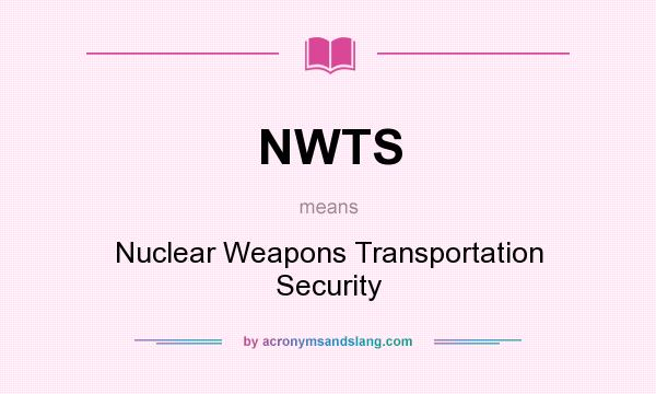 What does NWTS mean? It stands for Nuclear Weapons Transportation Security