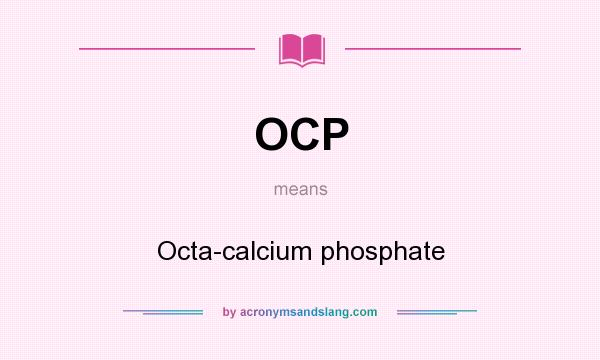 What does OCP mean? It stands for Octa-calcium phosphate