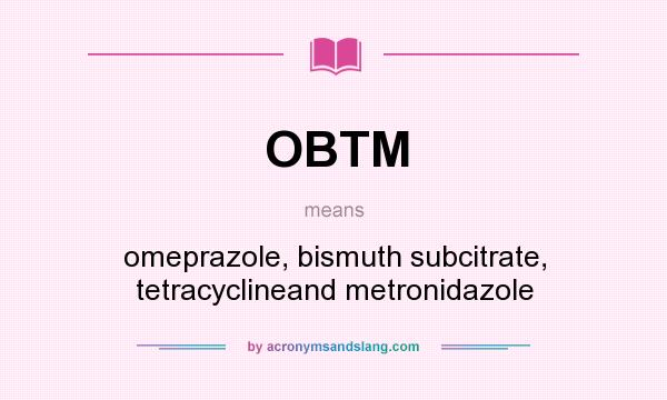 What does OBTM mean? It stands for omeprazole, bismuth subcitrate, tetracyclineand metronidazole