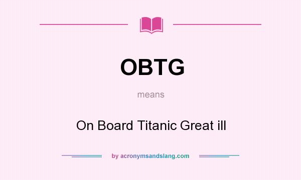 What does OBTG mean? It stands for On Board Titanic Great ill