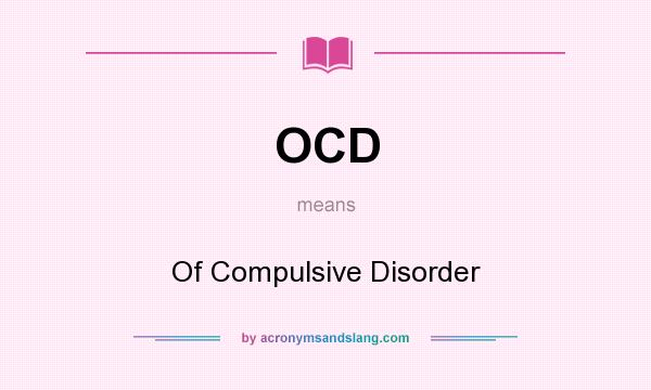 What does OCD mean? It stands for Of Compulsive Disorder