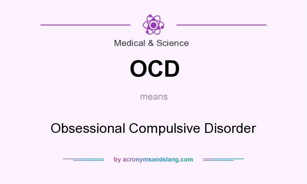 What does OCD mean? It stands for Obsessional Compulsive Disorder