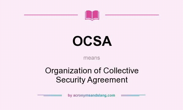 What does OCSA mean? It stands for Organization of Collective Security Agreement