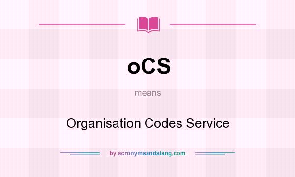 What does oCS mean? It stands for Organisation Codes Service