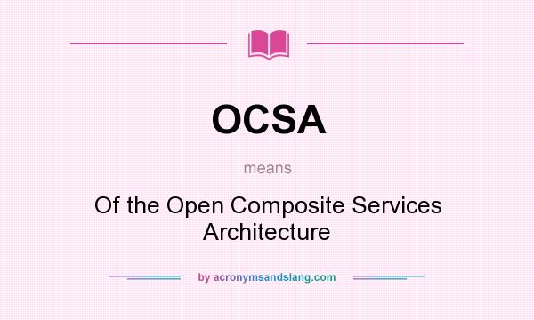 What does OCSA mean? It stands for Of the Open Composite Services Architecture