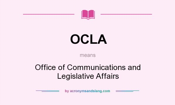 What does OCLA mean? It stands for Office of Communications and Legislative Affairs
