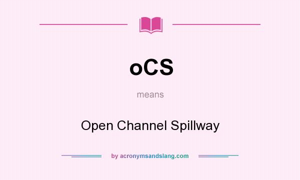 What does oCS mean? It stands for Open Channel Spillway
