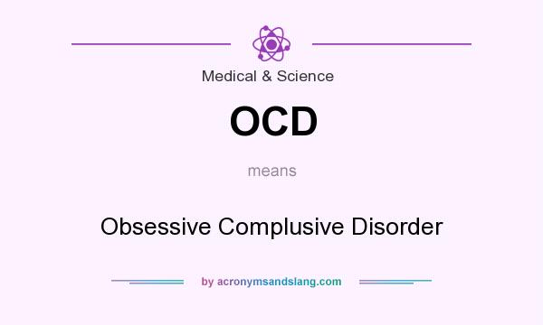 What does OCD mean? It stands for Obsessive Complusive Disorder
