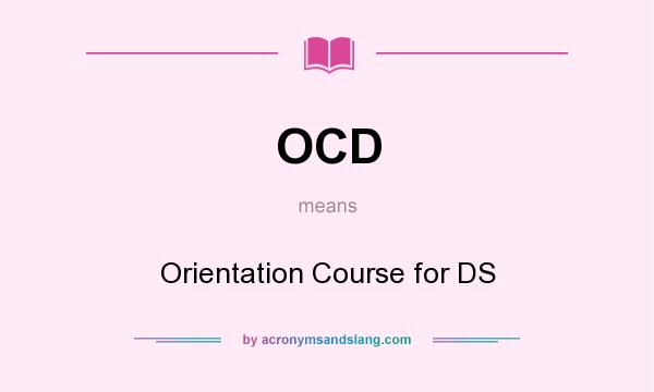 What does OCD mean? It stands for Orientation Course for DS