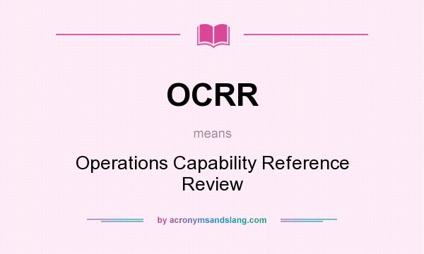 What does OCRR mean? It stands for Operations Capability Reference Review