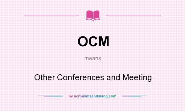 What does OCM mean? It stands for Other Conferences and Meeting