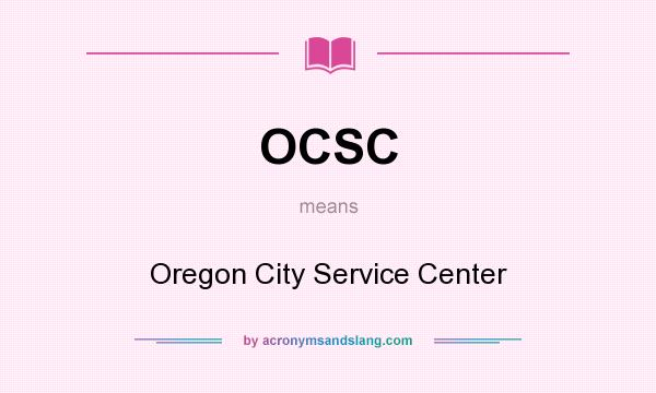 What does OCSC mean? It stands for Oregon City Service Center