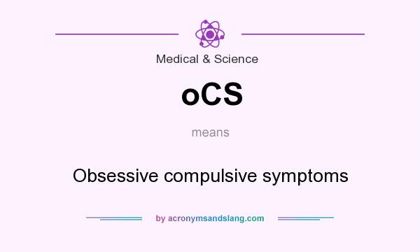 What does oCS mean? It stands for Obsessive compulsive symptoms