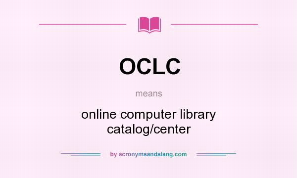 What does OCLC mean? It stands for online computer library catalog/center