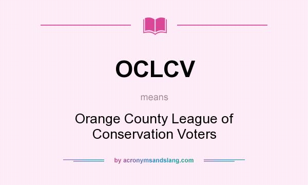 What does OCLCV mean? It stands for Orange County League of Conservation Voters