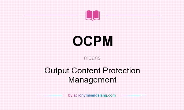 What does OCPM mean? It stands for Output Content Protection Management