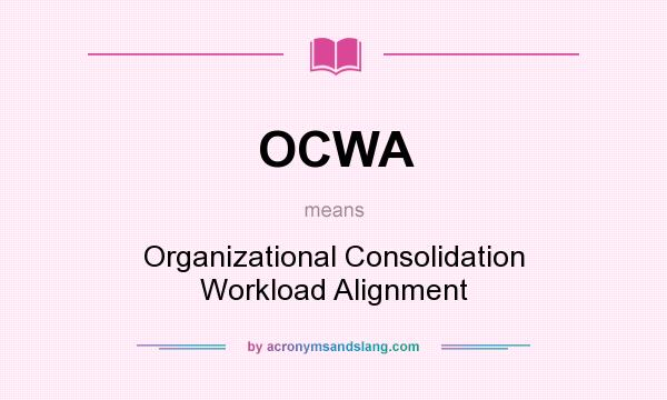 What does OCWA mean? It stands for Organizational Consolidation Workload Alignment