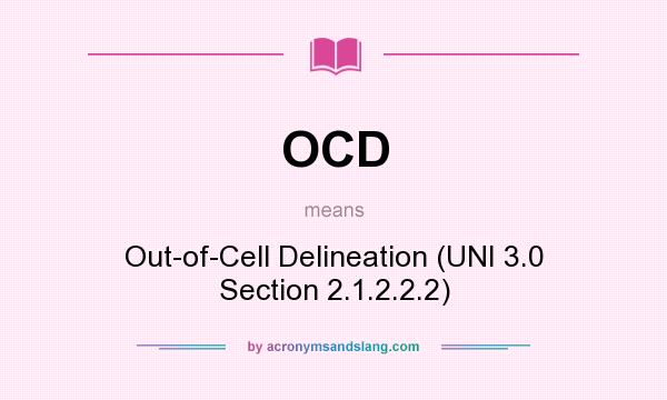 What does OCD mean? It stands for Out-of-Cell Delineation (UNI 3.0 Section 2.1.2.2.2)