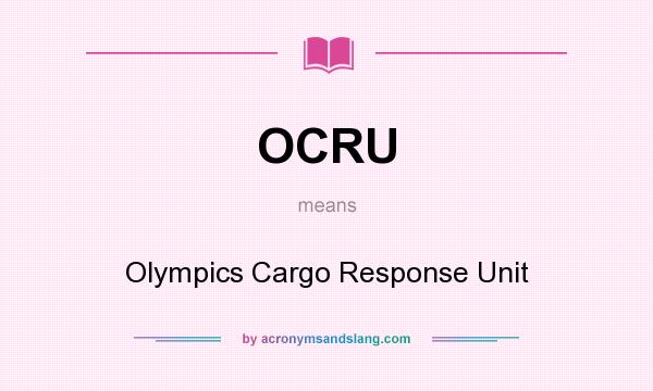 What does OCRU mean? It stands for Olympics Cargo Response Unit