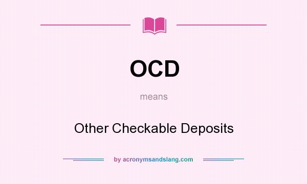What does OCD mean? It stands for Other Checkable Deposits