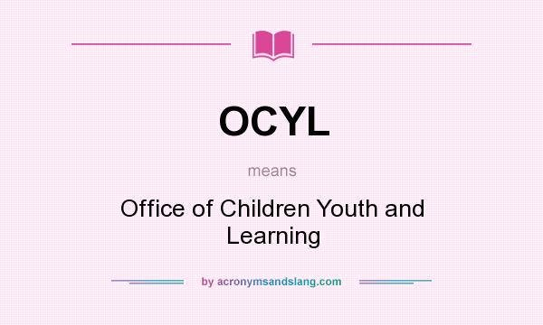 What does OCYL mean? It stands for Office of Children Youth and Learning