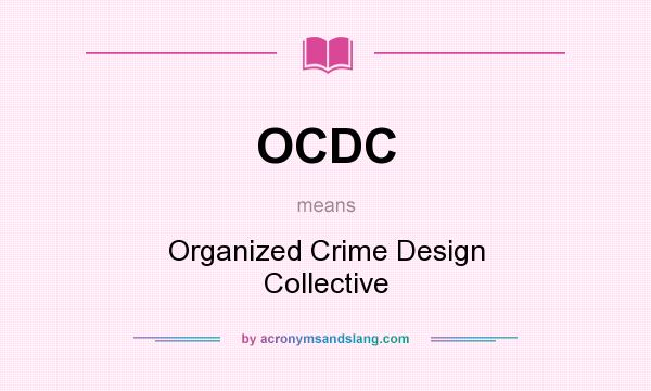 What does OCDC mean? It stands for Organized Crime Design Collective