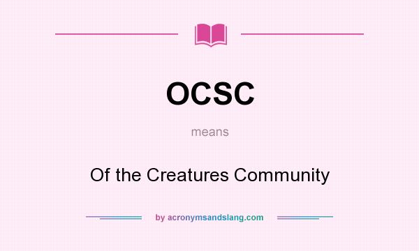 What does OCSC mean? It stands for Of the Creatures Community