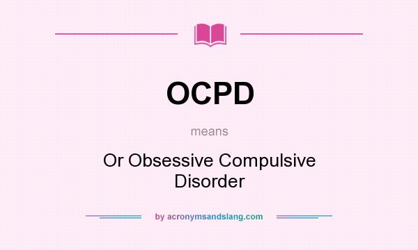 What does OCPD mean? It stands for Or Obsessive Compulsive Disorder