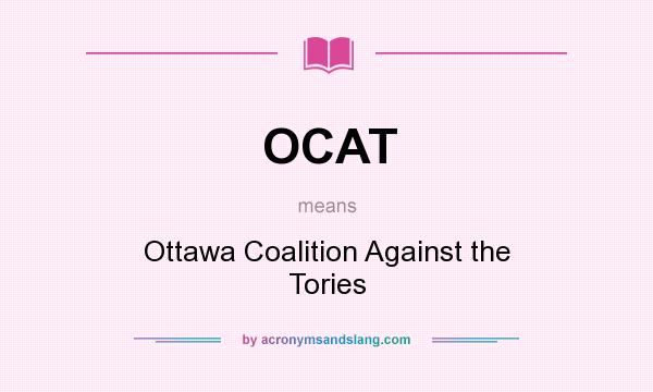 What does OCAT mean? It stands for Ottawa Coalition Against the Tories