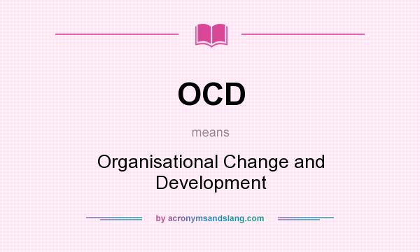 What does OCD mean? It stands for Organisational Change and Development