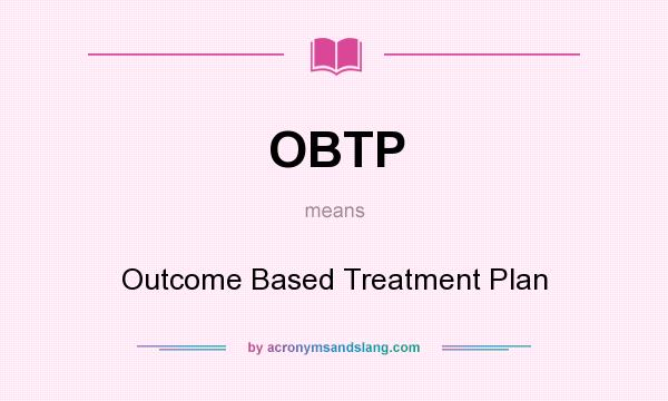 What does OBTP mean? It stands for Outcome Based Treatment Plan