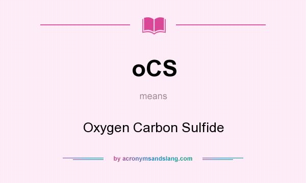 What does oCS mean? It stands for Oxygen Carbon Sulfide