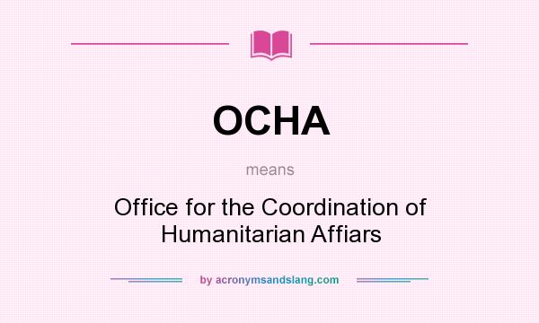 What does OCHA mean? It stands for Office for the Coordination of Humanitarian Affiars