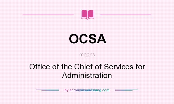 What does OCSA mean? It stands for Office of the Chief of Services for Administration