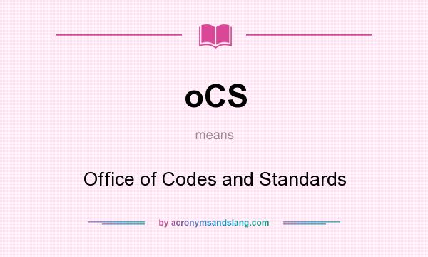 What does oCS mean? It stands for Office of Codes and Standards