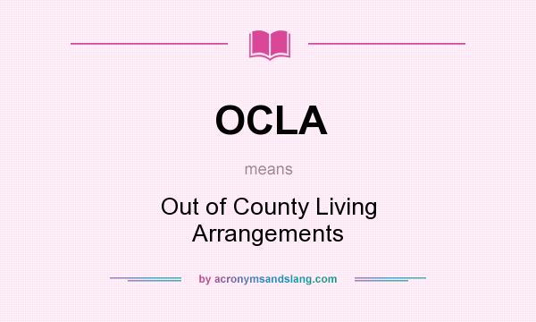 What does OCLA mean? It stands for Out of County Living Arrangements