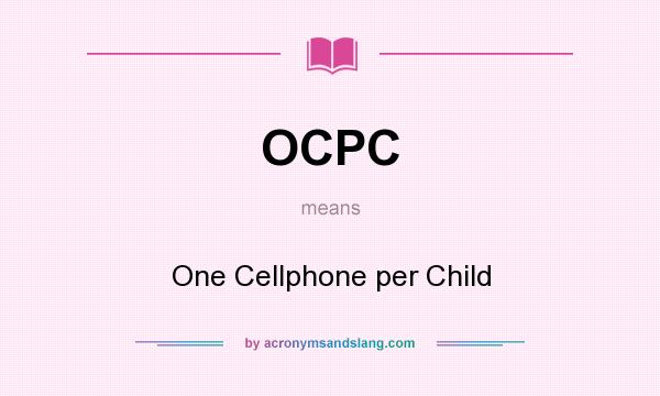 What does OCPC mean? It stands for One Cellphone per Child