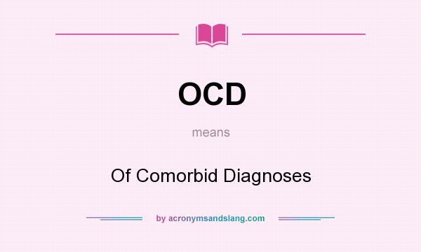 What does OCD mean? It stands for Of Comorbid Diagnoses